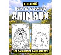 Le livre de coloriage animaux ultime: 101 coloriages relaxants pour adultes et adolescents, avec lions, chevaux, chiens, chats et bien d’autres (Collection 101 Coloriages)