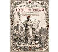 Le Livre de Coloriage de la Révolution Française : Volume I La Chute de la Monarchie (1789-1792): Livre de Coloriage Historique Premium pour adultes ... - A Premium Historical Coloring Book Series)
