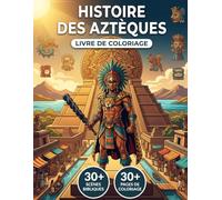 Le Livre de Coloriage de l'Empire Aztèque: Revivez la Véritable Histoire de la Vallée de Mexico, des Origines Nomades à la Chute de Tenochtitlan | ... Parcours Chronologique et Légendes Éducatives