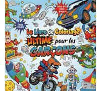 Le Livre de Coloriage Ultime pour les Garçons: Pour les enfants de 4 à 10 ans - Plus de 100 pages de dessins amusants et variés : Voitures, Espace, ... Robots, Motos, Pirates et bien plus encore !