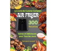 Le Livre de Cuisine Complet Air Fryer - 300 Recettes Saines et Délicieuses pour Tous les Jours