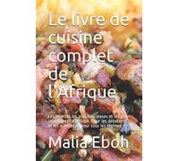 Le livre de cuisine complet de l'Afrique: Les recettes les plus délicieuses et les plus importantes d'Afrique. Pour les débutants et les avancés et pour tous les régimes
