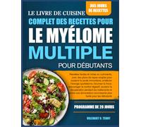 LE LIVRE DE CUISINE COMPLET DES RECETTES POUR LE MYÉLOME MULTIPLE POUR DÉBUTANTS: Recettes faciles et riches en nutriments, avec des plans de repas ... quotidienne, favoriser la force, encourager