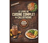 Le Livre de Cuisine Complet du Callisthénie: Nutrition haute performance pour optimiser votre récupération et explosez vos limites physiques
