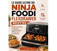 LE LIVRE DE CUISINE COMPLET NINJA FOODI FLEXDRAWER: Recettes croustillantes et faciles pour repas familiaux rapides, meal prep et cuisson saine à la friteuse air