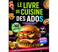 Le Livre De Cuisine Des Ados: +100 Recettes Faciles et Amusantes pour Adolescents - Parfait pour Filles et Garçons - Avec Photo en Couleur pour Chaque Plat- Inclut Desserts et Recettes de Pâtisserie