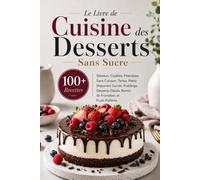 Le Livre de Cuisine des Desserts Sans Sucre: Plus de 100 Recettes de Gâteaux, Biscuits, Desserts sans Cuisson, Tartes, Puddings, Glaces, Confiseries et Desserts aux Fruits