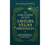 Le Livre de Cuisine des Elfes - Saveurs Vegan Originelles: Recettes intemporelles pour éveiller le corps, apaiser l’esprit et honorer la nature