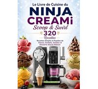 Le Livre de Cuisine du NINJA CREAMi Scoop & Swirl 320 Recettes Simples et Rapides de Glaces, Sorbets, Gelatos et Desserts Glacés Maison
