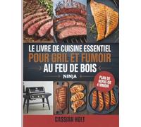 LE LIVRE DE CUISINE ESSENTIEL POUR GRIL ET FUMOIR AU FEU DE BOIS NINJA: Recettes rapides, fumées et infaillibles pour cuisiner en plein air