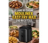 Le Livre de Cuisine Moulinex Easy Fry Max 310 Recettes Simples et Rapides pour Tous les Jours avec la Friteuse à Air