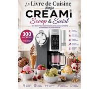 Le Livre de Cuisine Ninja CREAMi Scoop & Swirl 300 Recettes Gourmandes de Glaces, Sorbets et Desserts Glacés Maison