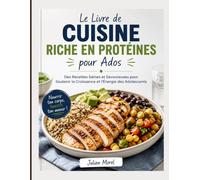 Le Livre de Cuisine Riche en Protéines pour Ados: Des Recettes Saines et Savoureuses pour Soutenir la Croissance et l'Énergie des Adolescents