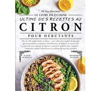 LE LIVRE DE CUISINE ULTIME DES RECETTES AU CITRON POUR DÉBUTANTS: Plus de 100 recettes faciles au citron - une collection complète de plats aux ... et de marinades pour stimuler la dig...