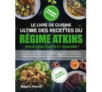 LE LIVRE DE CUISINE ULTIME DES RECETTES DU RÉGIME ATKINS POUR DÉBUTANTS ET SENIORS: Un guide complet de recettes pauvres en glucides et riches en ... de la glycémie, une réduction de l’appétit,