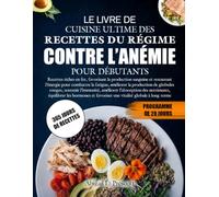 LE LIVRE DE CUISINE ULTIME DES RECETTES DU RÉGIME CONTRE L’ANÉMIE POUR DÉBUTANTS: Recettes riches en fer, favorisant la production sanguine et ... de globules rouges, soutenir l’immunité