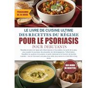 LE LIVRE DE CUISINE ULTIME DES RECETTES DU RÉGIME POUR LE PSORIASIS POUR DÉBUTANTS: Recettes et plans de repas anti-inflammatoires et favorables à la ... les démangeaisons, l’inflammation, l’équil...