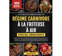 LE LIVRE DE CUISINE ULTIME DU RÉGIME CARNIVORE À LA FRITEUSE À AIR - SPÉCIAL DÉBUTANTS: Recettes croustillantes, sans glucides et à base de viande, ... de graisse, développez votre masse muscul