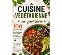 Le Livre De Cuisine Végétarienne Du Quotidien: 100 Recettes Savoureuses Pour Le Petit-Déjeuner, Le Déjeuner, Le Dîner, Les Desserts et Les Collations, Avec Des Ingrédients Frais et Une Cuisine Simple