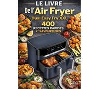 Le Livre De l’Air Fryer Dual Easy Fry XXL 400 Recettes Rapides et Savoureuses