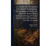 Le Livre De La Chasse Du Grand Seneschal De Normandye Et Les Ditz Du Bon Chien Souillard Qui Fut Au Roy Louis De France, Xie De Ce Nom