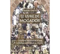 Le Livre de Mogador - Tome III, l'Histoire Étonnante d'Une Communauté Juive Au Maroc