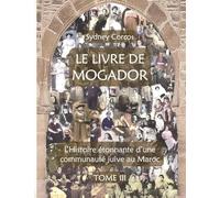 Le Livre de Mogador - Tome III, l'Histoire Étonnante d'Une Communauté Juive Au Maroc