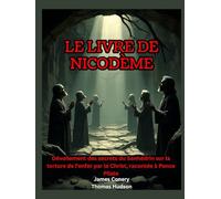 Le livre de Nicodème: Dévoilement des secrets du Sanhédrin sur la torture de l'enfer par le Christ, racontée à Ponce Pilate