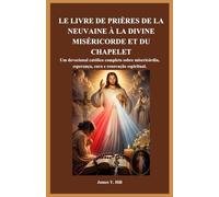 LE LIVRE DE PRIÈRES DE LA NEUVAINE À LA DIVINE MISÉRICORDE ET DU CHAPELET: Un recueil complet de prières catholiques pour la miséricorde, l'espérance, la guérison et le renouveau spirituel