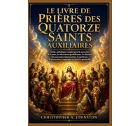 LE LIVRE DE PRIÈRES DES QUATORZE SAINTS AUXILIAIRES: Guide catholique complet pour la neuvaine de 9 jours, les dévotions quotidiennes, les litanies, les puissantes intercessions, la guérison