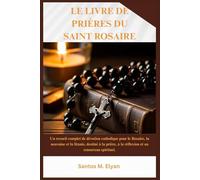 LE LIVRE DE PRIÈRES DU SAINT ROSAIRE: Un recueil complet de dévotion catholique pour le Rosaire, la neuvaine et la litanie, destiné à la prière, à la réflexion et au renouveau spirituel.