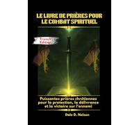 LE LIVRE DE PRIÈRES POUR LE COMBAT SPIRITUEL: Puissantes prières chrétiennes pour la protection, la délivrance et la victoire sur l'ennemi
