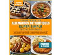 LE LIVRE DE RECETTES ALLEMANDES AUTHENTIQUES SUPER SIMPLE SPÉCIAL DÉBUTANTS: Un guide du débutant étape par étape avec des recettes allemandes ... soupes consistantes, des pains, des gâteaux