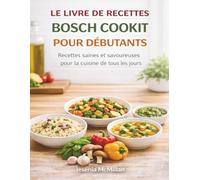 LE LIVRE DE RECETTES BOSCH COOKIT POUR DÉBUTANTS: Recettes saines et savoureuses pour la cuisine de tous les jours