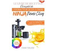 Le Livre de Recettes Complet de L’extracteur de Jus à Froid Ninja NeverClog: 150+ Recettes de Jus Sains et de Pulpe Zéro Déchet Avec Contrôle Total de la Pulpe Pour Votre Presse-Agrumes