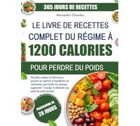 LE LIVRE DE RECETTES COMPLET DU RÉGIME À 1200 CALORIES POUR PERDRE DU POIDS: Recettes simples et délicieuses, pauvres en calories et équilibrées en ... brûler les graisses, augmenter l’énergie et