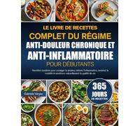 LE LIVRE DE RECETTES COMPLET DU RÉGIME ANTI-DOULEUR CHRONIQUE ET ANTI-INFLAMMATOIRE POUR DÉBUTANTS: Recettes curatives pour soulager la douleur, ... et améliorer naturellement la qualité de vie.