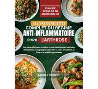 LE LIVRE DE RECETTES COMPLET DU RÉGIME ANTI-INFLAMMATOIRE POUR L’ARTHROSE: Des plats délicieuses et riches en nutriments et des habitudes alimentaires ... la force et la mobilité quotidienne