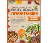 LE LIVRE DE RECETTES COMPLET DU RÉGIME CONTRE L’HYPERTENSION POUR DÉBUTANTS: Recettes pauvres en sodium et favorables à la santé du cœur pour abaisser ... la circulation, équilibrer le cholestérol