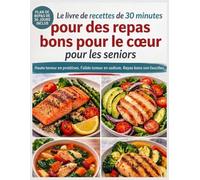 Le Livre De Recettes De 30 Minutes Pour Des Repas Bons Pour Le Cœur Pour Les Seniors: Des Recettes Rapides Et Faciles, Pauvres En Sodium Et En Cholestérol, Pour Faire Baisser La Tension Artérielle
