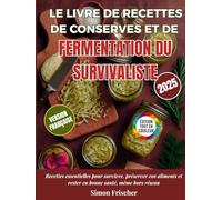 Le Livre de Recettes de Conserves et de Fermentation du Survivaliste: Recettes essentielles pour survivre, préserver vos aliments et rester en bonne santé, même hors réseau