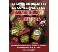 Le Livre de Recettes de Conserves et de Fermentation du Survivaliste: Recettes essentielles pour survivre, préserver vos aliments et rester en bonne santé, même hors réseau