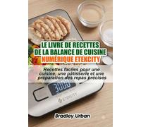Le livre de recettes de la balance de cuisine numérique Etekcity: Recettes faciles pour une cuisine, une pâtisserie et une préparation des repas précises