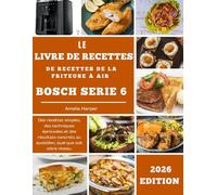 LE LIVRE DE RECETTES DE LA FRITEUSE À AIR BOSCH SÉRIE 6: Des recettes simples, des techniques éprouvées et des résultats concrets au quotidien, quel que soit votre niveau.