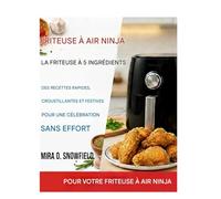 Le livre de recettes des fêtes pour friteuse à air Ninja à 5 ingrédients: Recettes rapides, croustillantes et festives pour une célébration sans effort