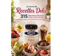 Le Livre de Recettes Dolci 315 Recettes Glacées Faciles et Gourmandes Glaces, Sorbets, Granités, Milkshakes et Desserts Maison