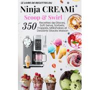 Le Livre de Recettes du Ninja CREAMi Scoop & Swirl: 350 Recettes de Glaces, Soft Serve, Sorbets, Frappés, Milkshakes et Desserts Glacés Maison