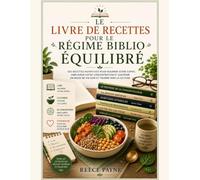 LE LIVRE DE RECETTES DU RÉGIME BIBLIO ÉQUILIBRÉ: DES RECETTES NUTRITIVES POUR ALIMENTER VOTRE ESPRIT, AMÉLIORER VOTRE CONCENTRATION ET FAVORISER UN MODE DE VIE SAIN EN LECTURE