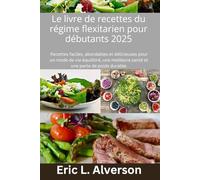 Le livre de recettes du régime flexitarien pour débutants 2025: régime flexitarien, livre de recettes pour régime flexitarien, mode de vie flexitarien, recettes flexitariens saines,repas flexitariens
