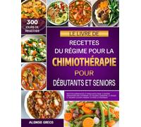 LE LIVRE DE RECETTES DU RÉGIME POUR LA CHIMIOTHÉRAPIE POUR DÉBUTANTS ET SENIORS: Recettes guérissantes et stimulantes pour le système immunitaire afin ... le corps pendant et après le traitement